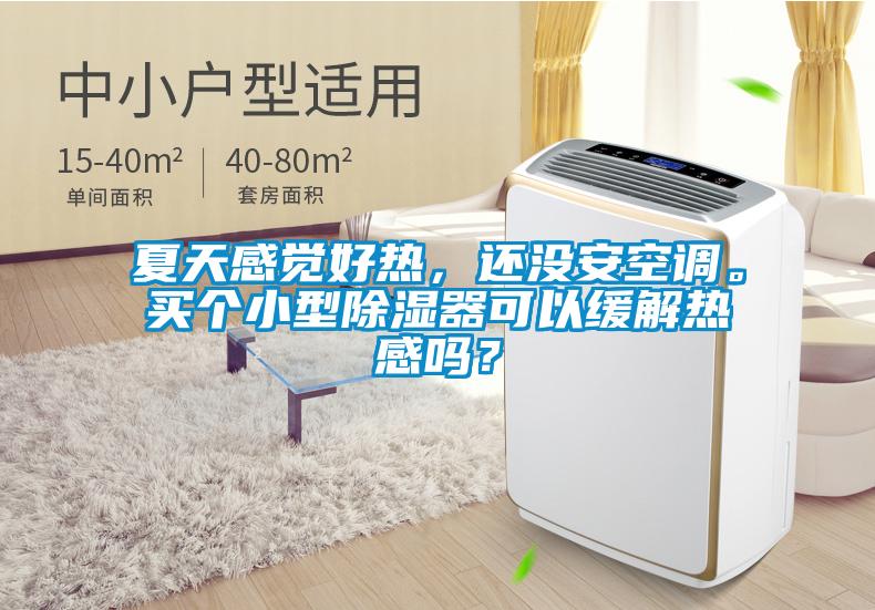 夏天感覺好熱，還沒安空調。買個小型除濕器可以緩解熱感嗎？