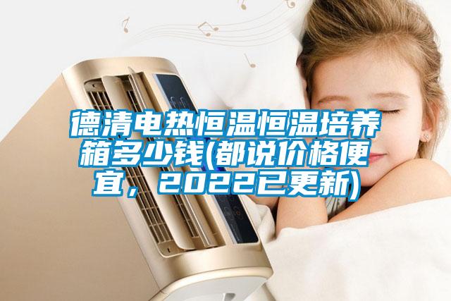 德清電熱恒溫恒溫培養箱多少錢(都說價格便宜，2022已更新)