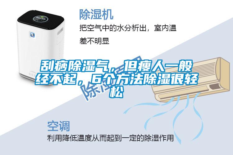 刮痧除濕氣，但瘦人一般經不起，6個方法除濕很輕松