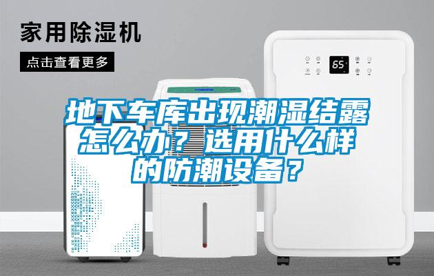 地下車庫出現潮濕結露怎么辦？選用什么樣的防潮設備？