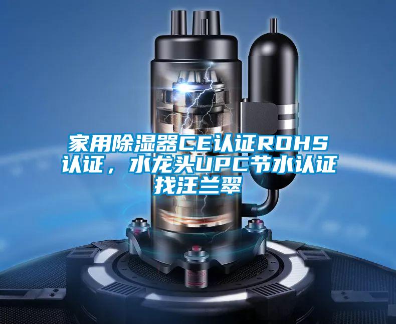 家用除濕器CE認證ROHS認證，水龍頭UPC節水認證找汪蘭翠