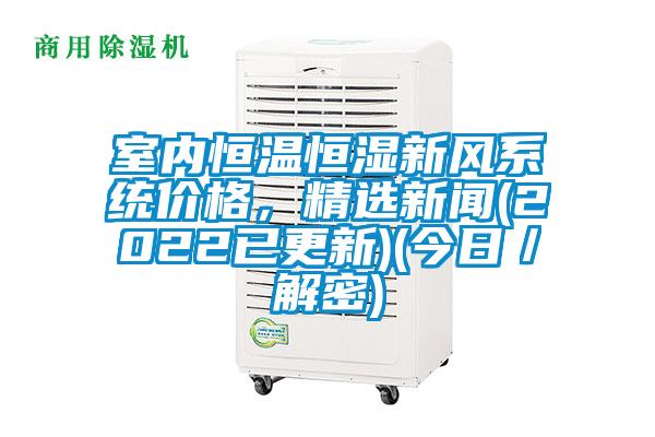 室內恒溫恒濕新風系統價格，精選新聞(2022已更新)(今日／解密)