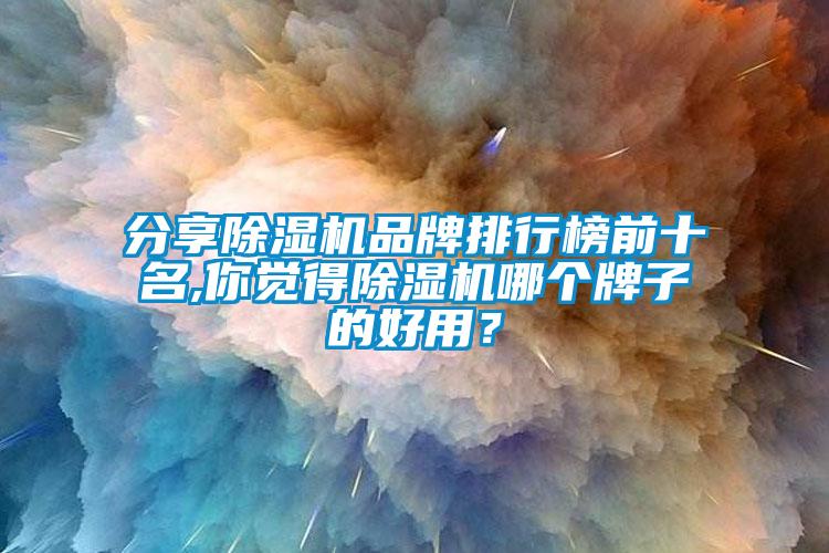 分享除濕機品牌排行榜前十名,你覺得除濕機哪個牌子的好用？