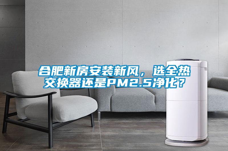 合肥新房安裝新風，選全熱交換器還是PM2.5凈化？