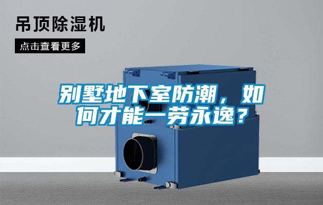 別墅地下室防潮，如何才能一勞永逸？