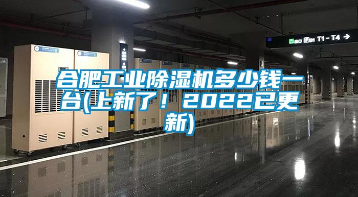 合肥工業除濕機多少錢一臺(上新了！2022已更新)