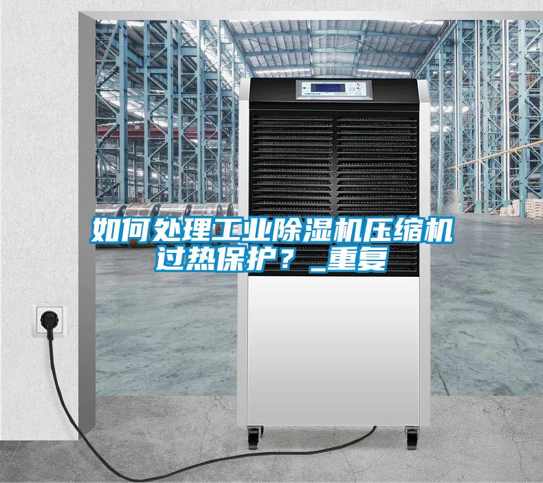 如何處理工業除濕機壓縮機過熱保護？_重復