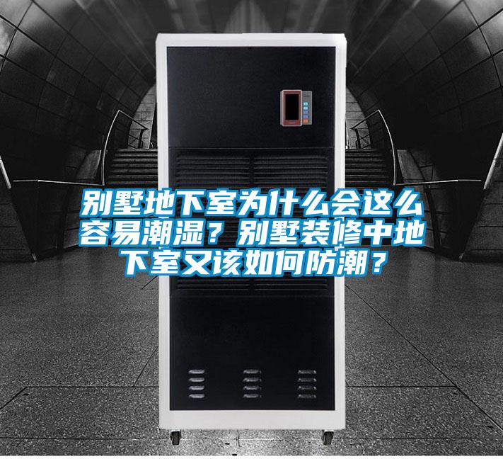 別墅地下室為什么會這么容易潮濕？別墅裝修中地下室又該如何防潮？