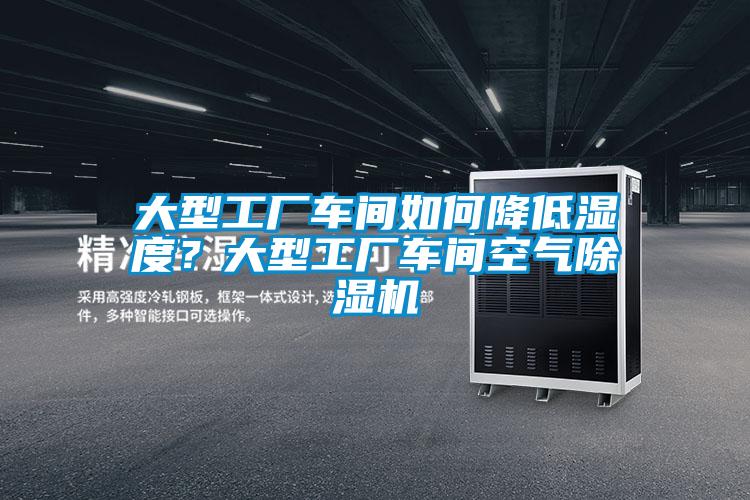 大型工廠車間如何降低濕度？大型工廠車間空氣除濕機