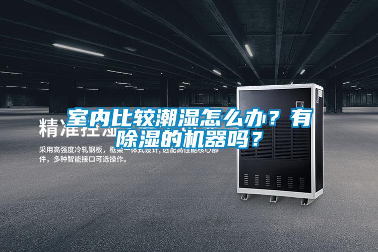 室內比較潮濕怎么辦？有除濕的機器嗎？