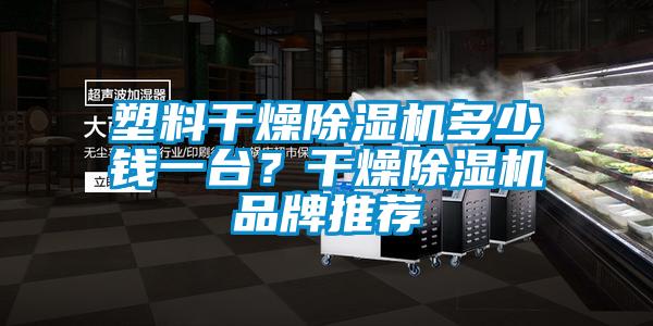 塑料干燥除濕機多少錢一臺？干燥除濕機品牌推薦
