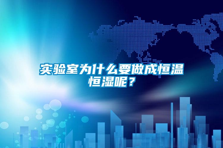 實驗室為什么要做成恒溫恒濕呢？