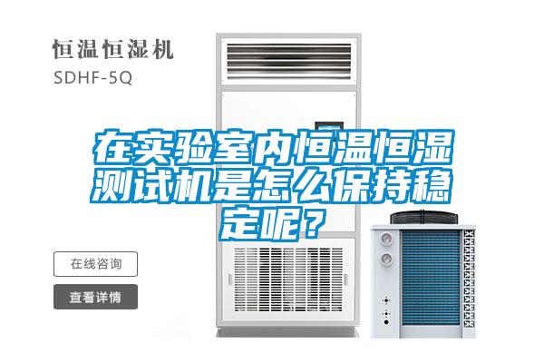 在實驗室內恒溫恒濕測試機是怎么保持穩定呢？