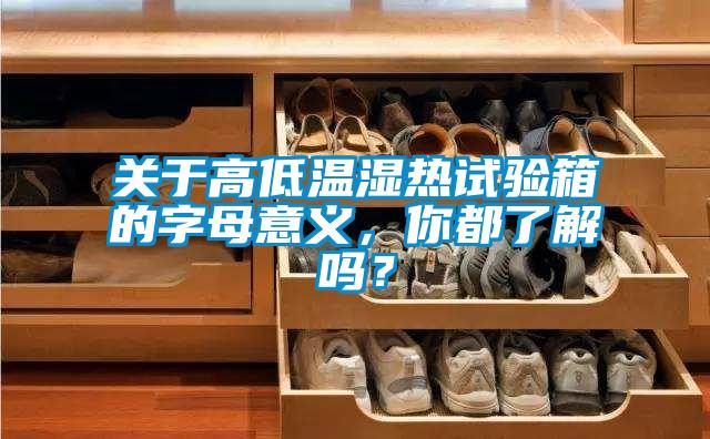 關于高低溫濕熱試驗箱的字母意義，你都了解嗎？