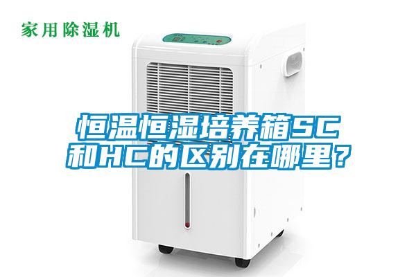 恒溫恒濕培養箱SC和HC的區別在哪里？
