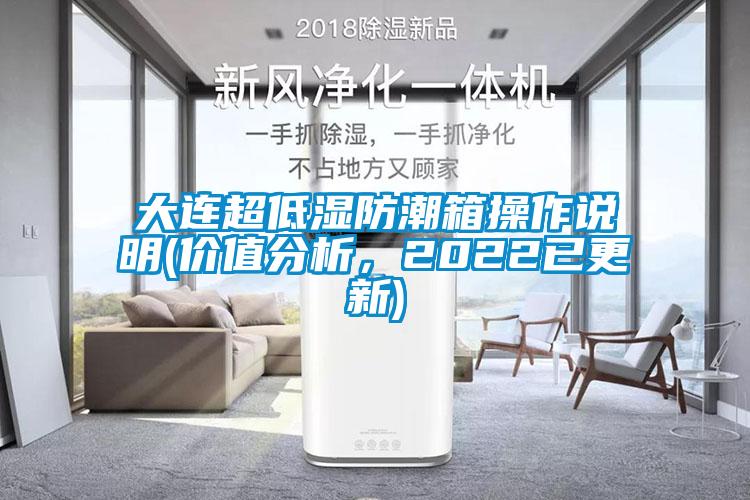 大連超低濕防潮箱操作說明(價值分析，2022已更新)