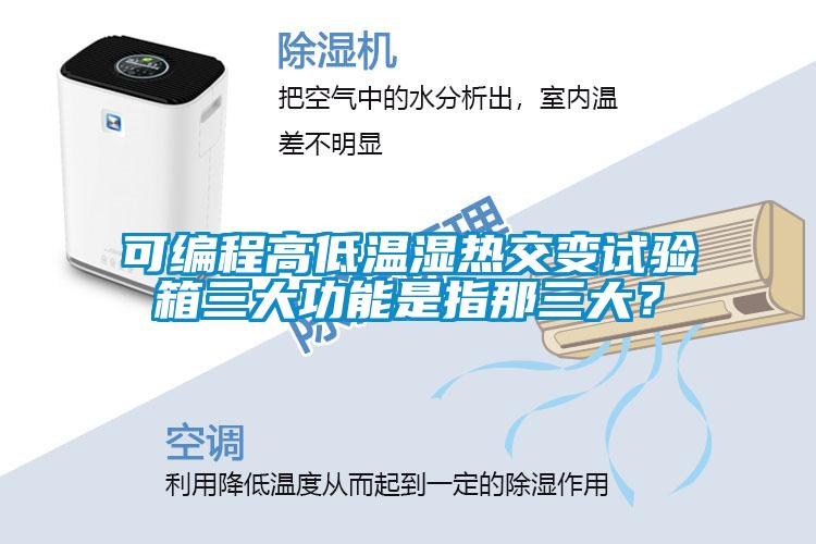 可編程高低溫濕熱交變試驗箱三大功能是指那三大？