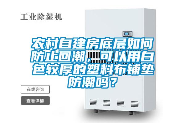 農村自建房底層如何防止回潮，可以用白色較厚的塑料布鋪墊防潮嗎？