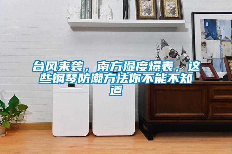 臺風來襲，南方濕度爆表，這些鋼琴防潮方法你不能不知道