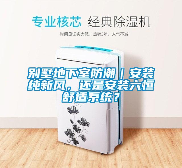 別墅地下室防潮｜安裝純新風，還是安裝六恒舒適系統？
