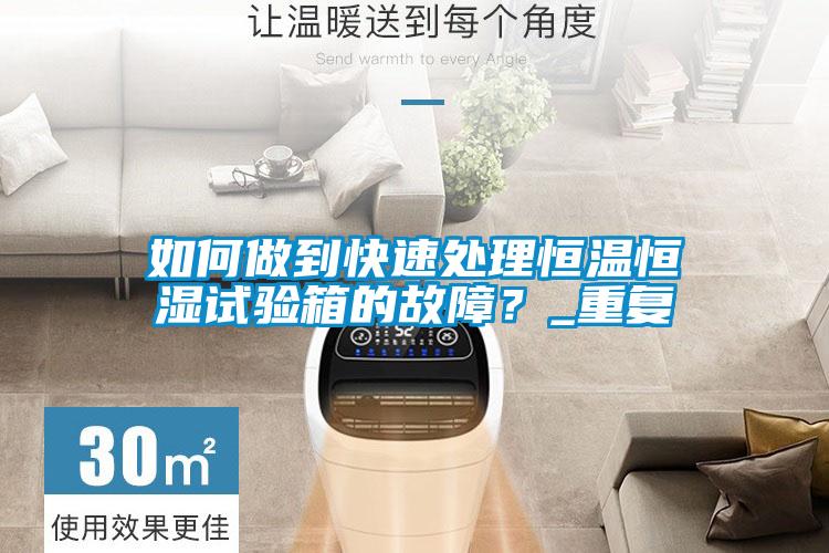如何做到快速處理恒溫恒濕試驗箱的故障？_重復