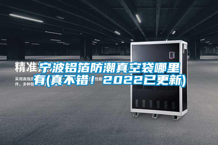 寧波鋁箔防潮真空袋哪里有(真不錯！2022已更新)