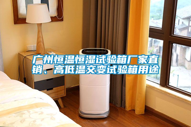 廣州恒溫恒濕試驗箱廠家直銷、高低溫交變試驗箱用途