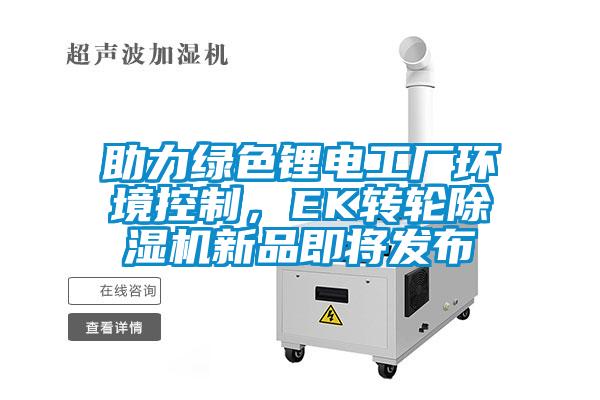 助力綠色鋰電工廠環境控制，EK轉輪除濕機新品即將發布