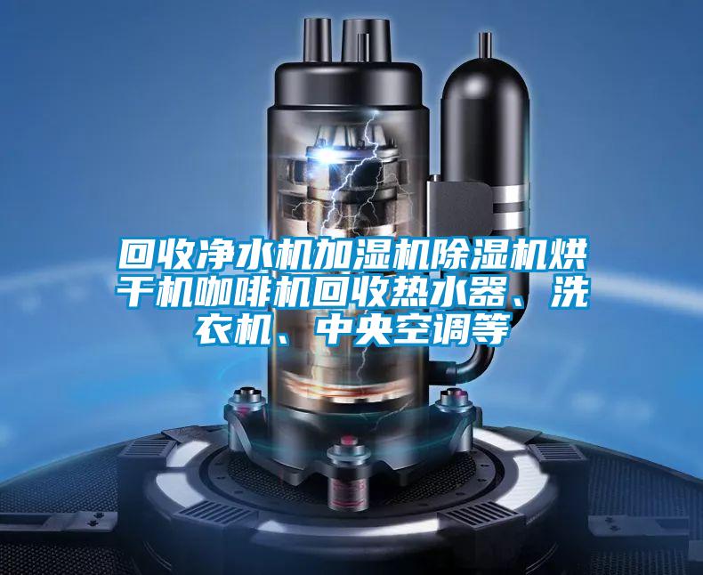 回收凈水機加濕機除濕機烘干機咖啡機回收熱水器、洗衣機、中央空調等