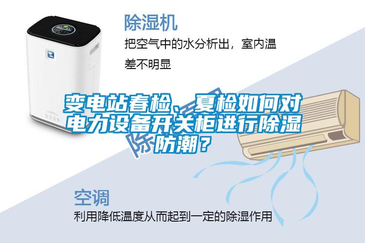變電站春檢、夏檢如何對電力設備開關柜進行除濕防潮？