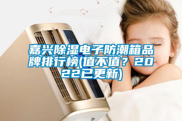 嘉興除濕電子防潮箱品牌排行榜(值不值？2022已更新)