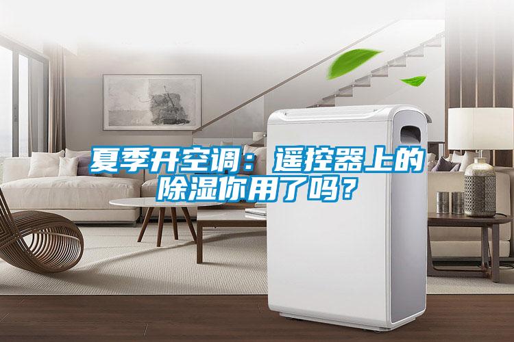夏季開空調：遙控器上的除濕你用了嗎？