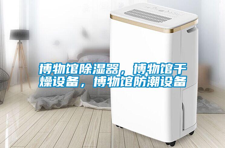 博物館除濕器，博物館干燥設備，博物館防潮設備