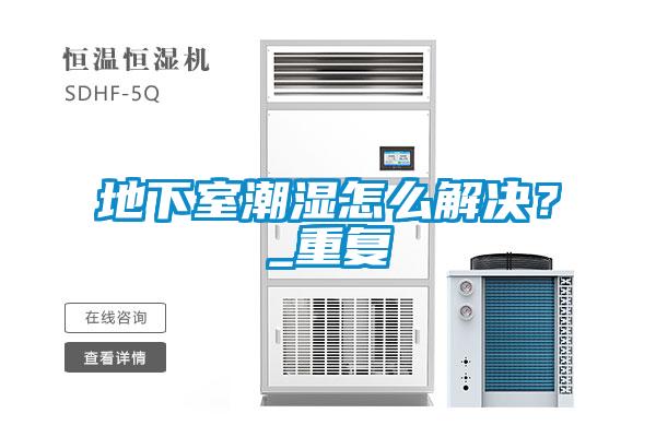 地下室潮濕怎么解決？_重復