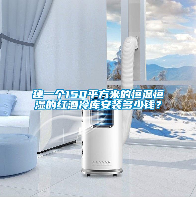 建一個150平方米的恒溫恒濕的紅酒冷庫安裝多少錢？