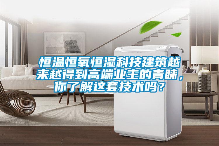 恒溫恒氧恒濕科技建筑越來越得到高端業主的青睞，你了解這套技術嗎？