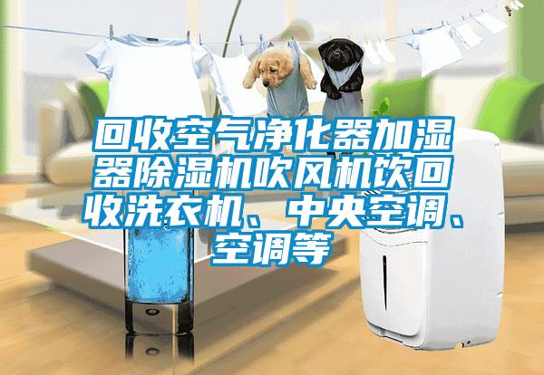 回收空氣凈化器加濕器除濕機吹風機飲回收洗衣機、中央空調、空調等