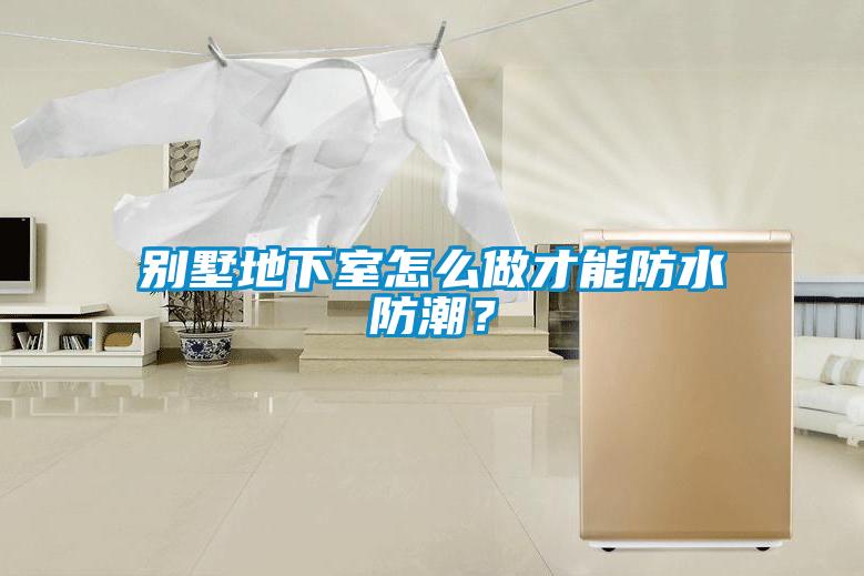 別墅地下室怎么做才能防水防潮？