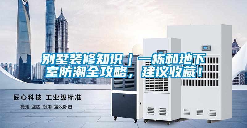 別墅裝修知識｜一棟和地下室防潮全攻略，建議收藏！