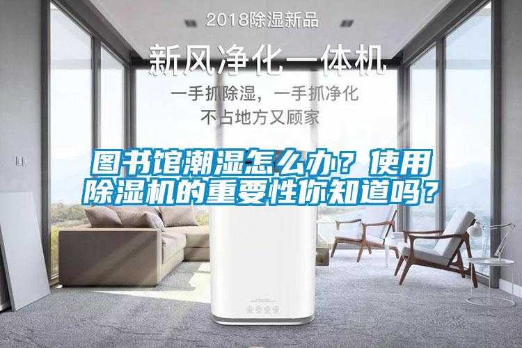 圖書館潮濕怎么辦？使用除濕機的重要性你知道嗎？