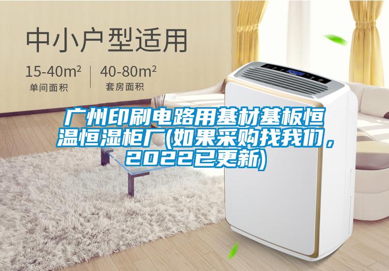 廣州印刷電路用基材基板恒溫恒濕柜廠(如果采購找我們，2022已更新)