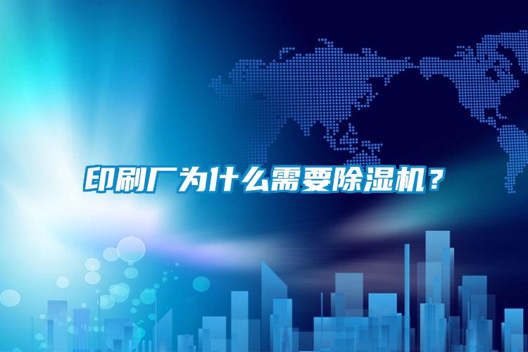 印刷廠為什么需要除濕機？