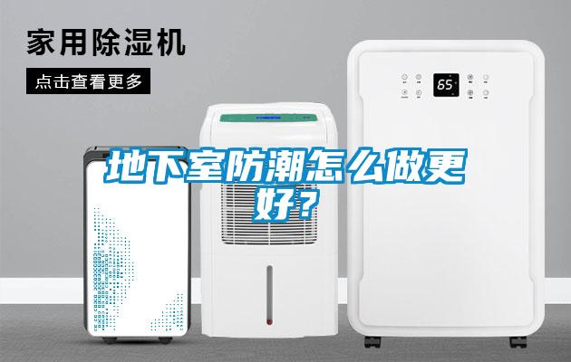 地下室防潮怎么做更好？