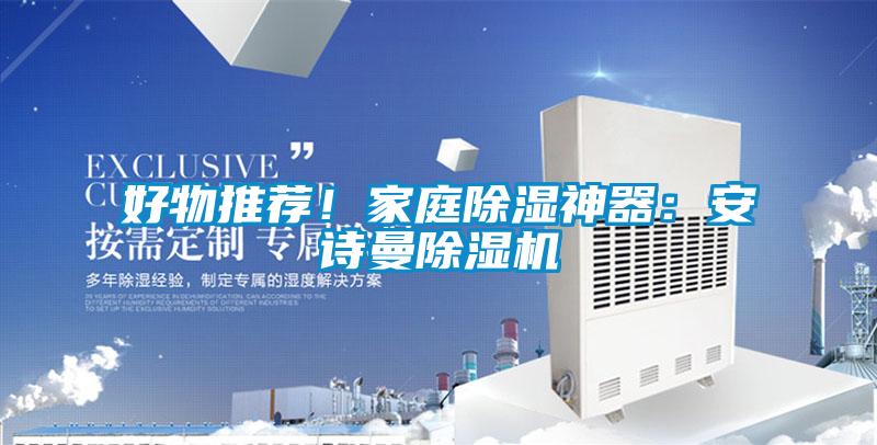 好物推薦！家庭除濕神器：安詩曼除濕機