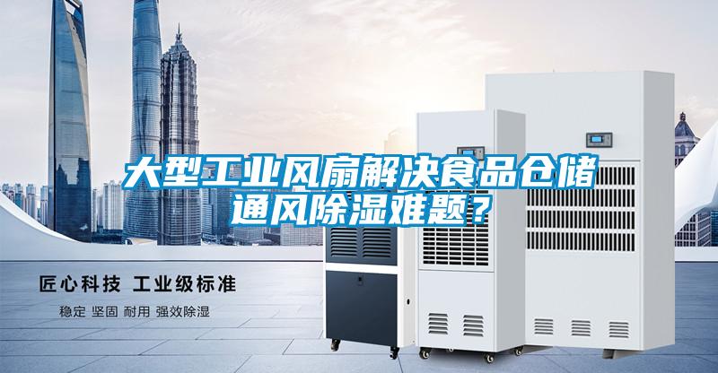 大型工業風扇解決食品倉儲通風除濕難題？