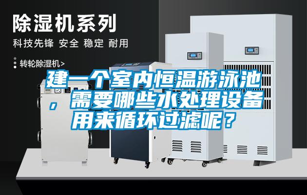 建一個室內恒溫游泳池，需要哪些水處理設備用來循環過濾呢？
