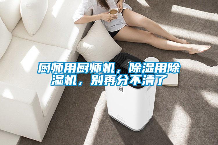 廚師用廚師機，除濕用除濕機，別再分不清了