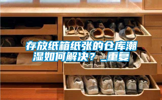 存放紙箱紙張的倉庫潮濕如何解決？_重復