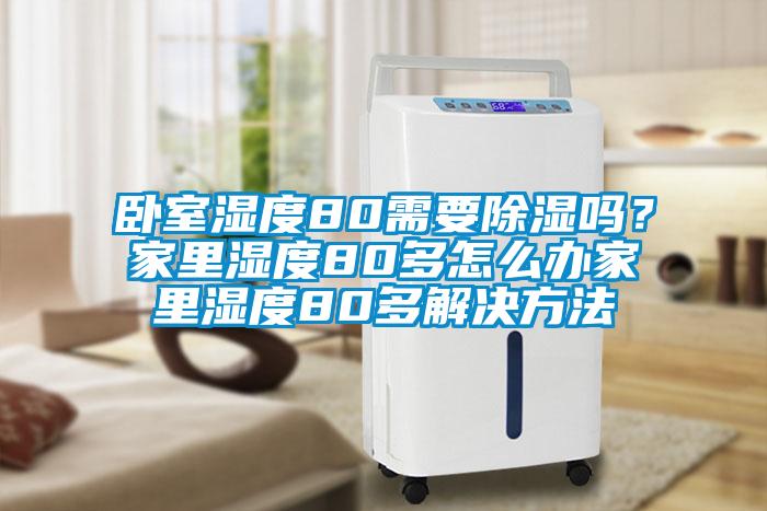 臥室濕度80需要除濕嗎？家里濕度80多怎么辦家里濕度80多解決方法