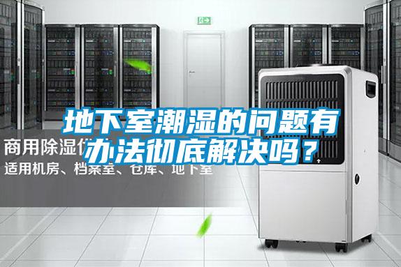地下室潮濕的問題有辦法徹底解決嗎？